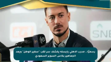 رسميًا.. مدرب الأهلي يايسله يكشف سر لقب “سفير الوطن” ويعد الجماهير بكأس السوبر السعودي